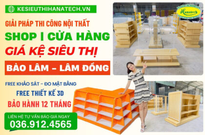 Hanatech thi công nội thất shop – Lắp đặt kệ siêu thị tận nơi tại Bảo Lâm Lâm Đồng