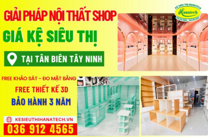 Setup nội thất shop – Kệ siêu thị tận nơi tại Tân Biên, Tây Ninh Hanatech