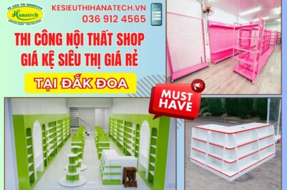 Giải pháp kệ siêu thị và nội thất shop tiêu chuẩn phù hợp kinh doanh tại Đắk Đoa, Gia Lai | Hanatech